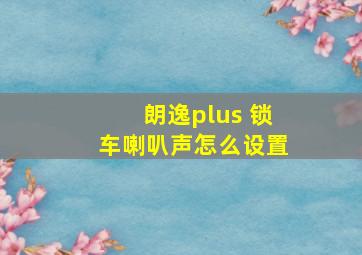 朗逸plus 锁车喇叭声怎么设置